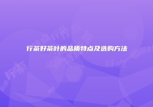 行茶好茶叶的品质特点及选购方法