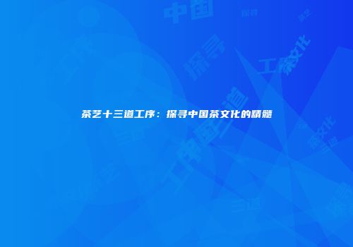 茶艺十三道工序：探寻中国茶文化的精髓