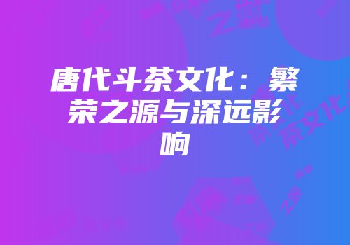 唐代斗茶文化：繁荣之源与深远影响