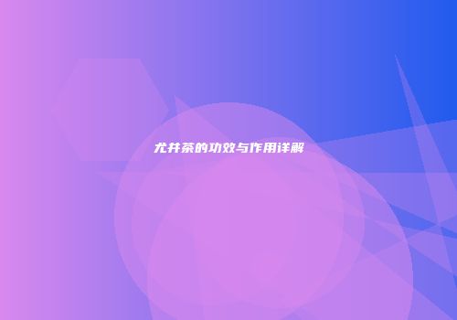 尤井茶的功效与作用详解