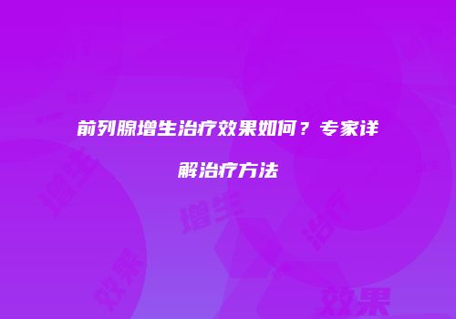 前列腺增生治疗效果如何？专家详解治疗方法