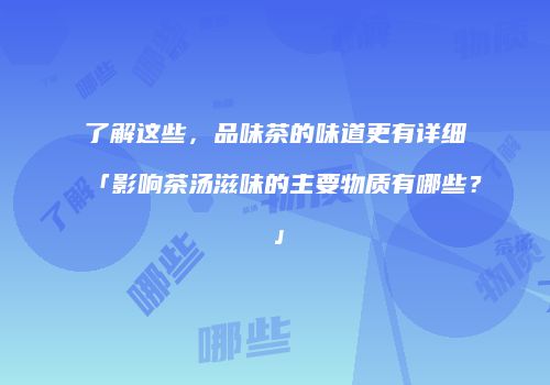 了解这些，品味茶的味道更有详细「影响茶汤滋味的主要物质有哪些？」