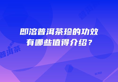 即溶普洱茶珍的功效有哪些值得介绍？