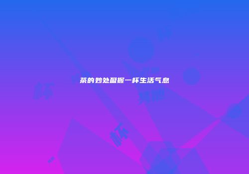 茶的妙处盈握一杯生活气息