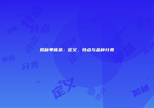 揭秘单株茶：定义、特点与品种分类