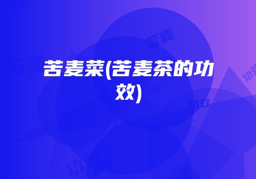 苦麦菜(苦麦茶的功效)