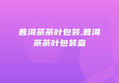 普洱茶茶叶包装,普洱茶茶叶包装盒
