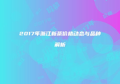 2017年浙江新茶价格动态与品种解析