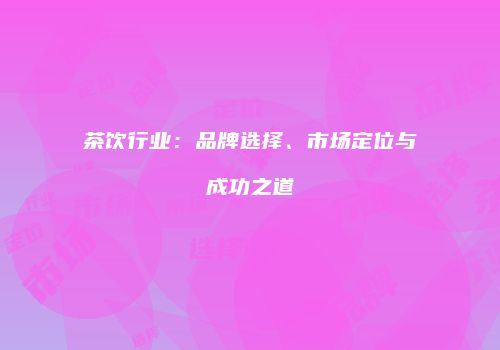 茶饮行业：品牌选择、市场定位与成功之道