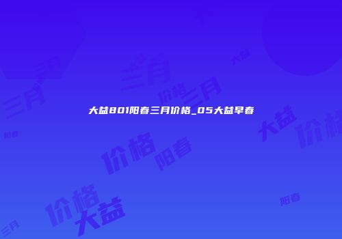 大益801阳春三月价格_05大益早春