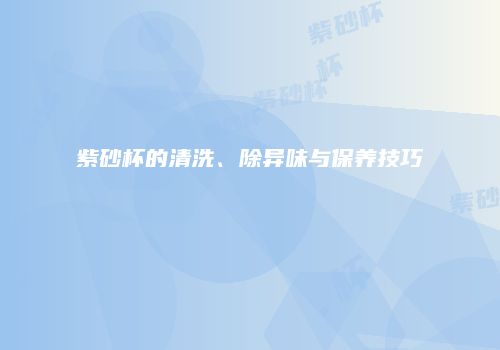 紫砂杯的清洗、除异味与保养技巧