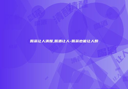 喝茶让人清醒,喝酒让人-喝茶也能让人醉