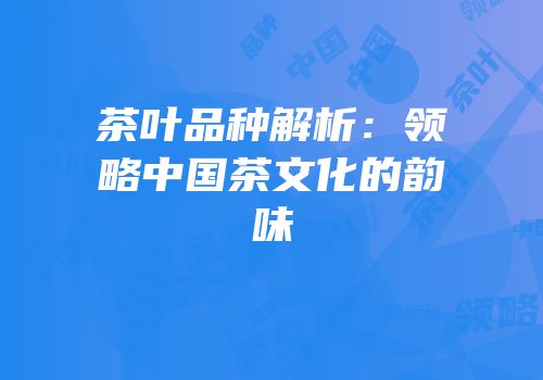 茶叶品种解析：领略中国茶文化的韵味