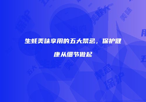 生蚝美味享用的五大禁忌，保护健康从细节做起