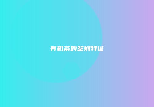 有机茶的鉴别特征