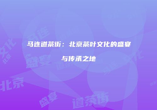 马连道茶街：北京茶叶文化的盛宴与传承之地