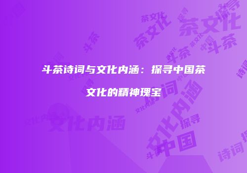 斗茶诗词与文化内涵：探寻中国茶文化的精神瑰宝