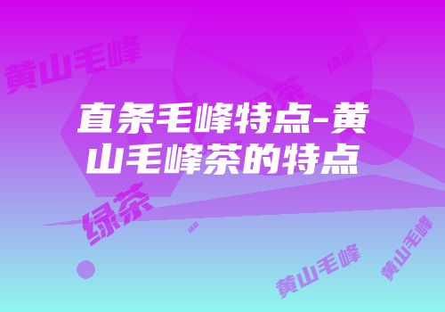 直条毛峰特点-黄山毛峰茶的特点