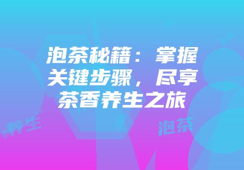 泡茶秘籍：掌握关键步骤，尽享茶香养生之旅