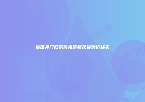 福建祁门红茶价格解析及最贵价格表