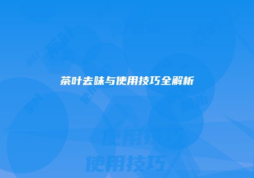茶叶去味与使用技巧全解析