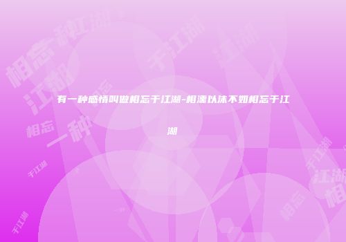 有一种感情叫做相忘于江湖-相濡以沫不如相忘于江湖