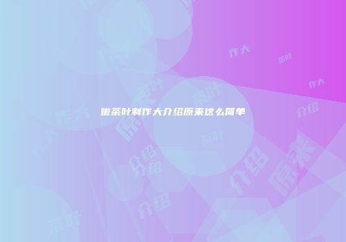 嫩茶叶制作大介绍原来这么简单