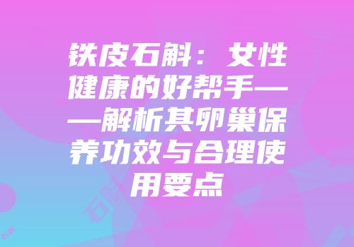 铁皮石斛：女性健康的好帮手——解析其卵巢保养功效与合理使用要点