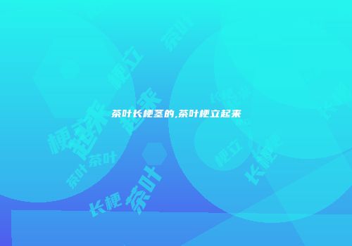 茶叶长梗茎的,茶叶梗立起来