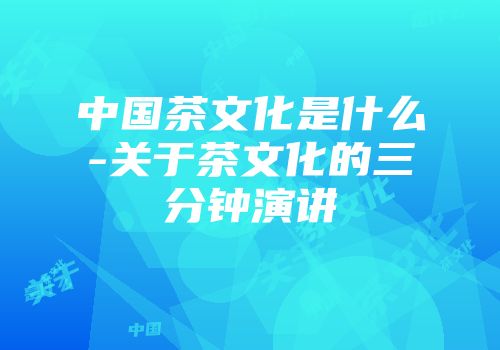 中国茶文化是什么-关于茶文化的三分钟演讲