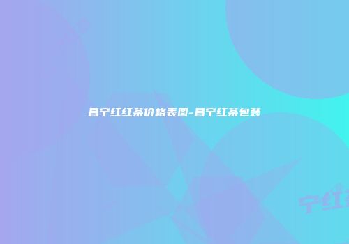 昌宁红红茶价格表图-昌宁红茶包装