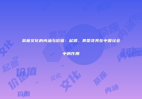 茶座文化的内涵与价值：起源、类型及其在中国社会中的作用