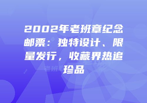 2002年老班章纪念邮票：独特设计、限量发行，收藏界热追珍品