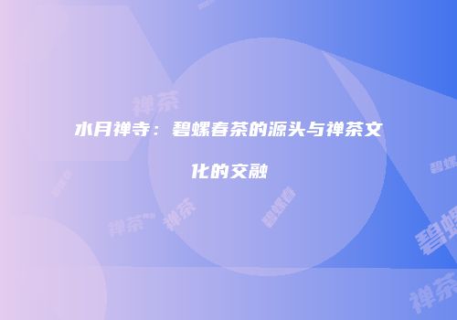 水月禅寺：碧螺春茶的源头与禅茶文化的交融