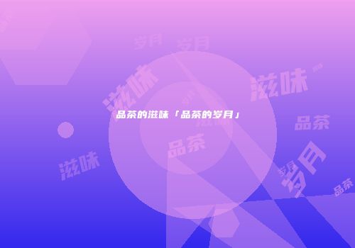 品茶的滋味「品茶的岁月」