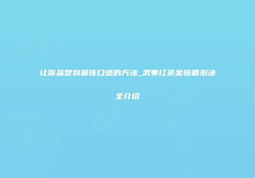 让你品尝到最佳口感的方法_武夷红茶金骏眉泡法全介绍