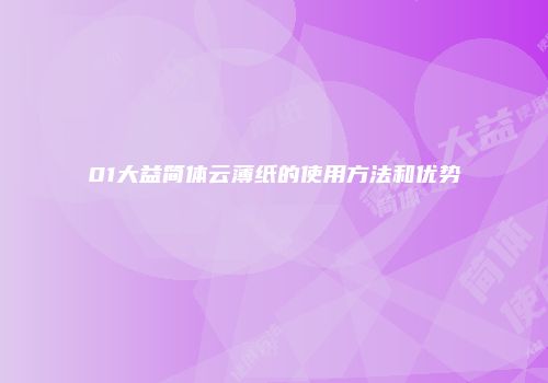 01大益简体云薄纸的使用方法和优势