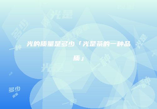 光的质量是多少「光是茶的一种品质」