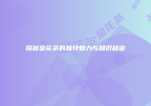 探秘金花茶的独特魅力与知识秘密