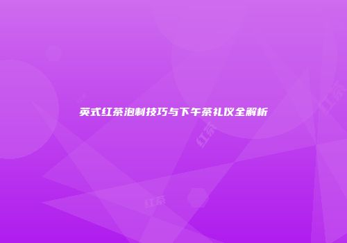 英式红茶泡制技巧与下午茶礼仪全解析