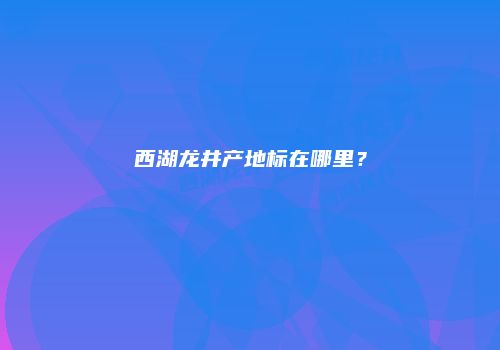 西湖龙井产地标在哪里？