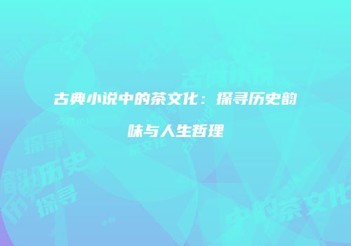 古典小说中的茶文化：探寻历史韵味与人生哲理