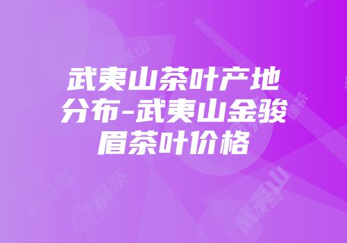 武夷山茶叶产地分布-武夷山金骏眉茶叶价格