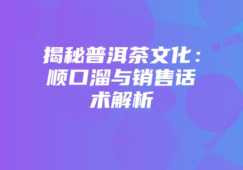 揭秘普洱茶文化：顺口溜与销售话术解析