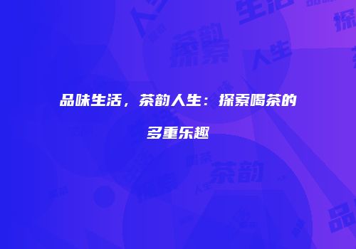品味生活，茶韵人生：探索喝茶的多重乐趣