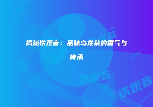揭秘铁观音：品味乌龙茶的香气与传承