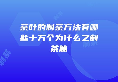 茶叶的制茶方法有哪些十万个为什么之制茶篇