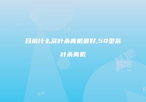 目前什么茶叶杀青机最好,50型茶叶杀青机