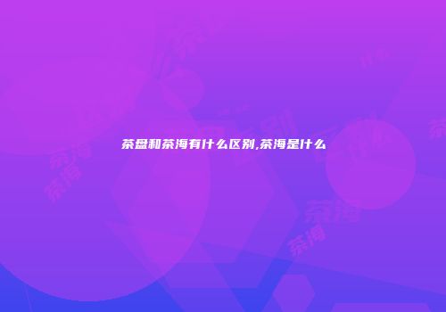 茶盘和茶海有什么区别,茶海是什么