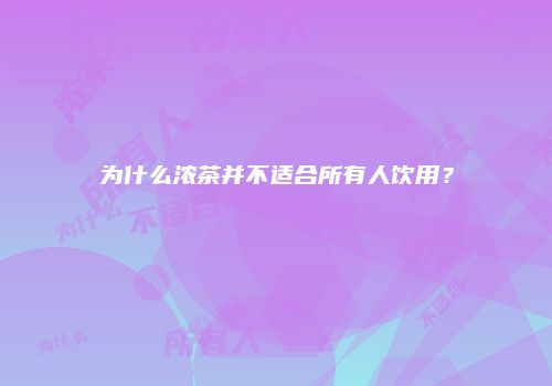 为什么浓茶并不适合所有人饮用？